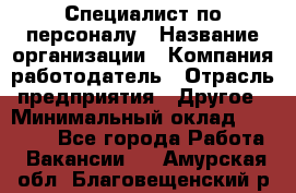 Специалист по персоналу › Название организации ­ Компания-работодатель › Отрасль предприятия ­ Другое › Минимальный оклад ­ 19 000 - Все города Работа » Вакансии   . Амурская обл.,Благовещенский р-н